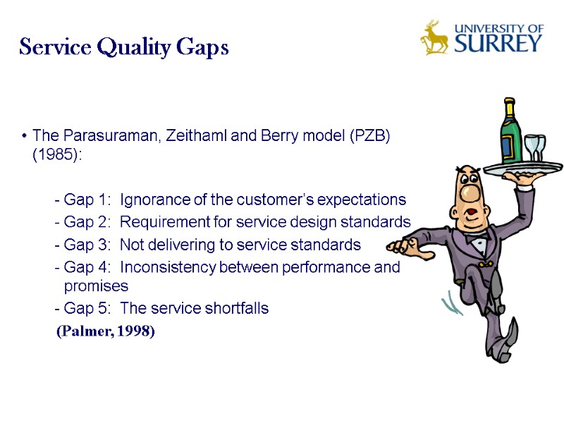 Service Quality Gaps The Parasuraman, Zeithaml and Berry model (PZB) (1985):  Gap 1: